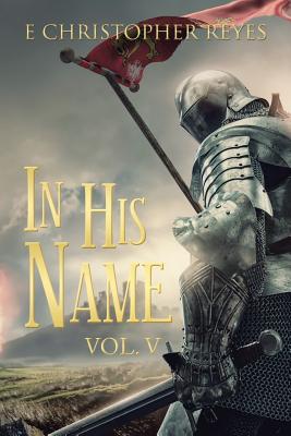 In His Name: Vol. V - Reyes, E Christopher