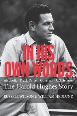 In His Own Words: Alcoholic Truck Driver Governor Us Senator the Harold Hughes Story - Wilson, Russell, and Hedlund, William