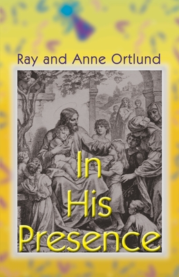 In His Presence - Ortlund, Raymond C, Jr., and Ortlund, Anne