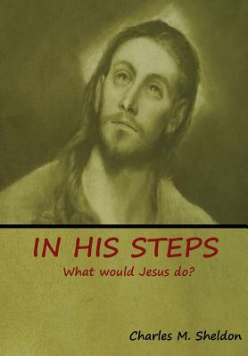 In His Steps: What would Jesus do? - Sheldon, Charles M