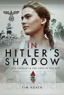 In Hitler's Shadow: Post-War Germany and the Girls of the BDM - Heath, Tim