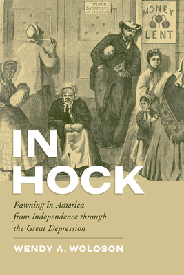 In Hock: Pawning in America from Independence through the Great Depression - Woloson, Wendy A.