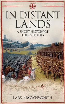 In In Distant Lands: A Short History of the Crusades - Brownworth, Lars