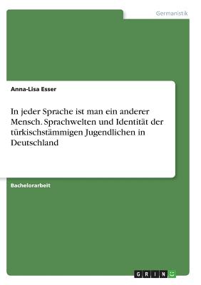 In Jeder Sprache Ist Man Ein Anderer Mensch. Sprachwelten Und Identitat Der Turkischstammigen Jugendlichen in Deutschland - Esser, Anna-Lisa