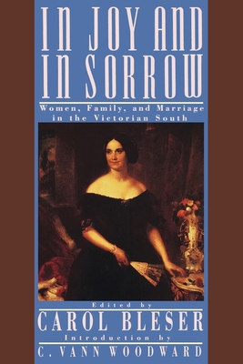 In Joy and in Sorrow: Women, Family, and Marriage in the Victorian South, 1830-1900 - Bleser, Carol (Editor)