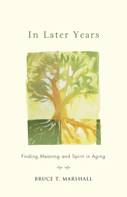 In Later Years: Finding Meaning and Spirit in Aging - Marshall, Bruce T