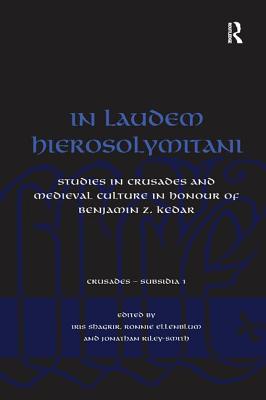 In Laudem Hierosolymitani: Studies in Crusades and Medieval Culture in Honour of Benjamin Z. Kedar - Ellenblum, Ronnie, and Shagrir, Iris (Editor)