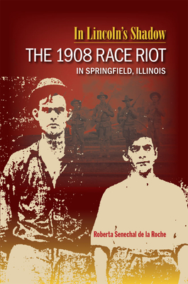 In Lincoln's Shadow: The 1908 Race Riot in Springfield, Illinois - Senechal de la Roche, Roberta, PhD