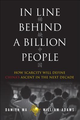 In Line Behind a Billion People: How Scarcity Will Define China's Ascent in the Next Decade - Ma, Damien, and Adams, William