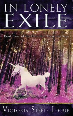 In Lonely Exile: Book Two of the Hallowed Treasures Saga - Logue, Victoria Steele