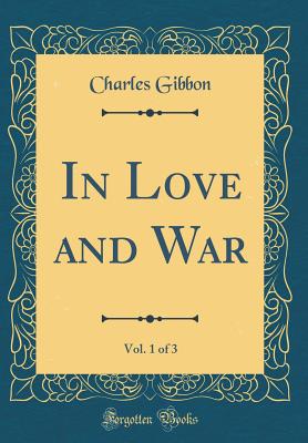 In Love and War, Vol. 1 of 3 (Classic Reprint) - Gibbon, Charles