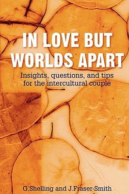 In Love But Worlds Apart: Insights, questions, and tips for the intercultural couple - Shelling, G, and Fraser-Smith, J