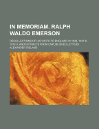 In Memoriam. Ralph Waldo Emerson: Recollections of His Visits to England in 1833, 1847-8, 1872-3, and Extracts from Unpublished Letters