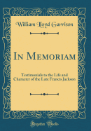 In Memoriam: Testimonials to the Life and Character of the Late Francis Jackson (Classic Reprint)