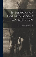 In Memory of Horatio Loomis Wait. 1836-1919