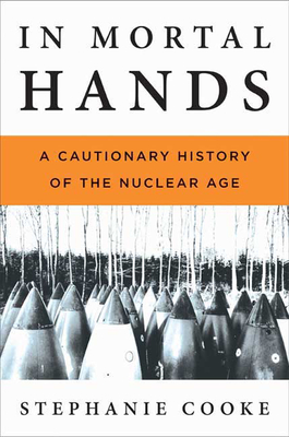 In Mortal Hands: A Cautionary History of the Nuclear Age - Cooke, Stephanie