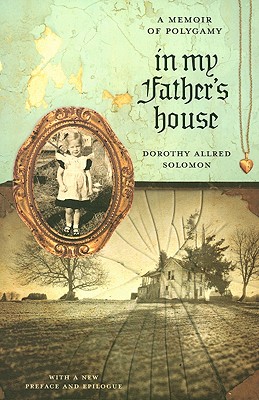 In My Father's House: A Memoir of Polygamy - Solomon, Dorothy Allred, and Wilkinson, Andy (Foreword by)