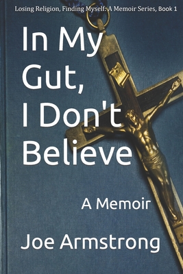 In My Gut, I Don't Believe: A Memoir - Armstrong, Joe