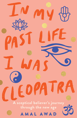 In My Past Life I was Cleopatra: A sceptical believer's journey through the new age - Awad, Amal