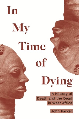 In My Time of Dying: A History of Death and the Dead in West Africa - Parker, John