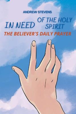 In Need of The Holy Spirit: The Believer's Daily Prayer - Stevens, Andrew