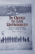 In Order to Live Untroubled: Inuit of the Central Artic 1550 to 1940