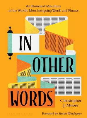 In Other Words: An Illustrated Miscellany of the World's Most Intriguing Words and Phrases - Moore, Christopher J, and Winchester, Simon (Foreword by)