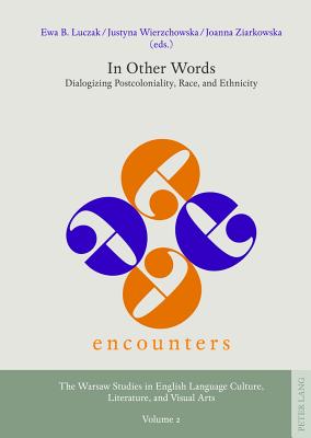 In Other Words: Dialogizing Postcoloniality, Race, and Ethnicity - Luczak, Ewa B. (Editor), and Wierzchowska, Justyna (Editor), and Ziarkowska, Joanna (Editor)