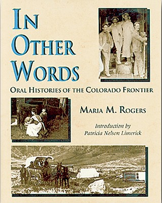 In Other Words: Oral Histories of the Colorado Frontier - Rogers, Maria M