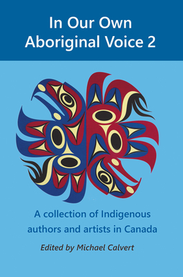 In Our Own Aboriginal Voice 2: A Collection of Indigenous Authors & Artists in Canada - Calvert, Michael (Editor), and Metatawabin, Edmund (Introduction by)