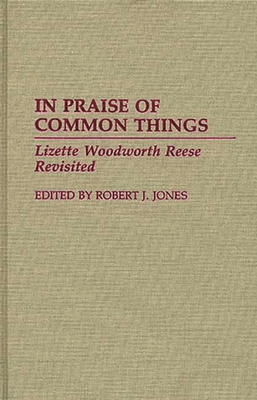 In Praise of Common Things: Lizette Woodworth Reese Revisited - Reese, Lizette Woodworth, and Jones, Robert J (Editor)