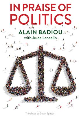 In Praise of Politics - Badiou, Alain, and Lancelin, Aude