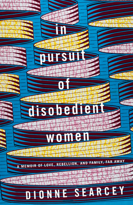 In Pursuit of Disobedient Women: A Memoir of Love, Rebellion, and Family, Far Away - Searcey, Dionne