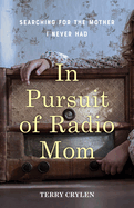 In Pursuit of Radio Mom: Searching for the Mother I Never Had