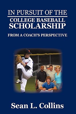 In Pursuit of the College Baseball Scholarship: From a Coach's Perspective - Collins, Sean L