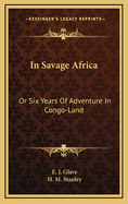 In Savage Africa: Or Six Years of Adventure in Congo-Land