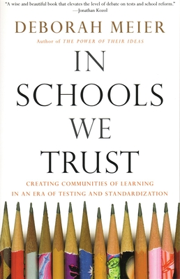 In Schools We Trust: Creating Communities of Learning in an Era of Testing and Standardization - Meier, Deborah