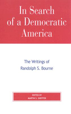 In Search of a Democratic America: The Writings of Randolph S. Bourne - Sheffer, Martin S (Editor)