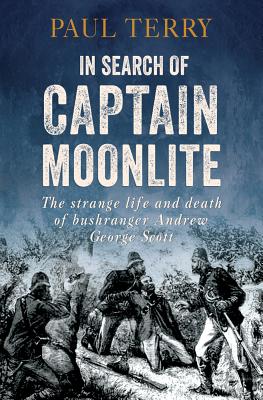 In Search of Captain Moonlite: Bushranger, conman, warrior, lunatic - Terry, Paul