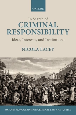 In Search of Criminal Responsibility: Ideas, Interests, and Institutions - Lacey, Nicola, FBA