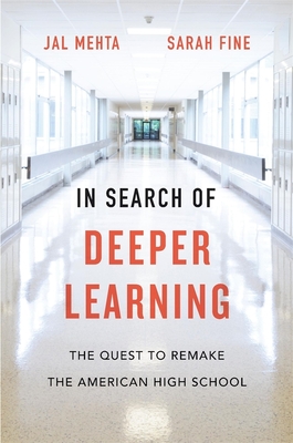 In Search of Deeper Learning: The Quest to Remake the American High School - Mehta, Jal, and Fine, Sarah