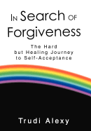 In Search of Forgiveness: The Hard but Healing Journey to Self-Acceptance