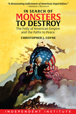 In Search of Monsters to Destroy: The Folly of American Empire and the Paths to Peace - Coyne, Christopher J, PhD