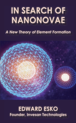 In Search of Nanonovae: A New Theory of Element Formation - Esko, Edward