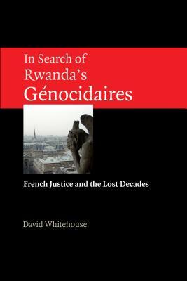 In Search of Rwanda's Gnocidaires: French Justice and the Lost Decades - Whitehouse, David