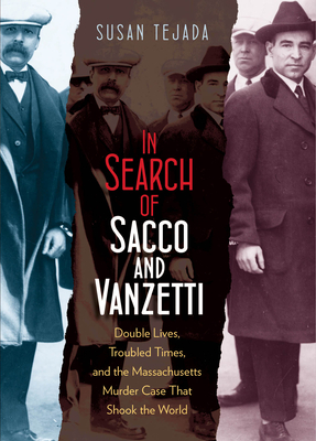 In Search of Sacco & Vanzetti: Double Lives, Troubled Times, & the Massachusetts Murder Case That Shook the World - Tejada, Susan