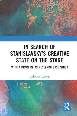 In Search of Stanislavsky's Creative State on the Stage: With a Practice as Research Case Study - Curpan, Gabriela