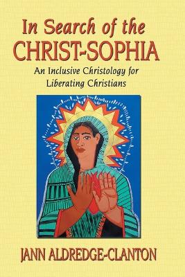 In Search of the Christ-Sophia: An Inclusive Christology for Liberating Christians - Aldredge-Clanton, Jann, Rev., PhD