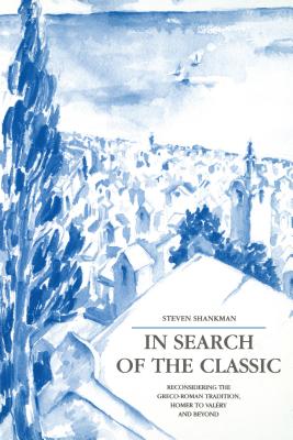 In Search of the Classic: Reconsidering the Greco-Roman Tradition, Homer to Valry and Beyond - Shankman, Steven