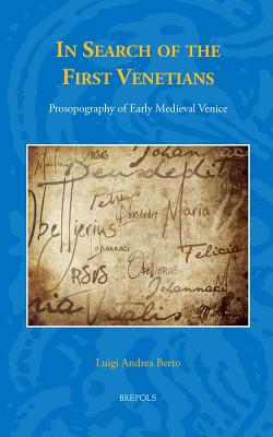 In Search of the First Venetians: Prosopography of Early Medieval Venice - Berto, Luigi Andrea